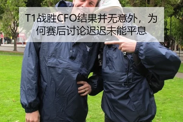 T1战胜CFO结果并无意外，为何赛后讨论迟迟未能平息